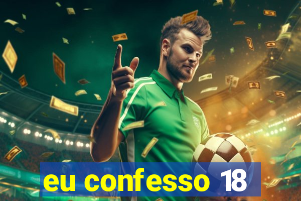 eu confesso 18